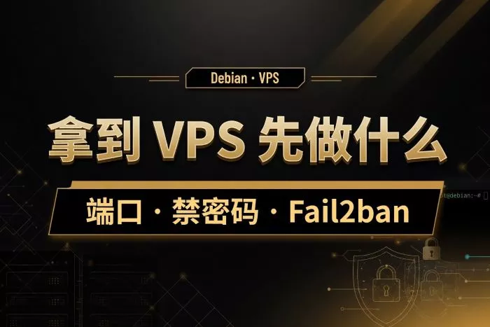 拿到DebianVPS先做什么：端口、密码、禁密码登录与Fail2ban